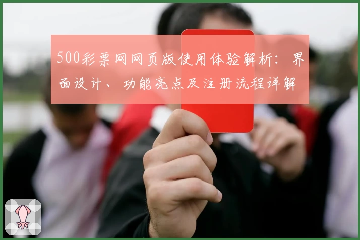 500彩票网网页版使用体验解析：界面设计、功能亮点及注册流程详解