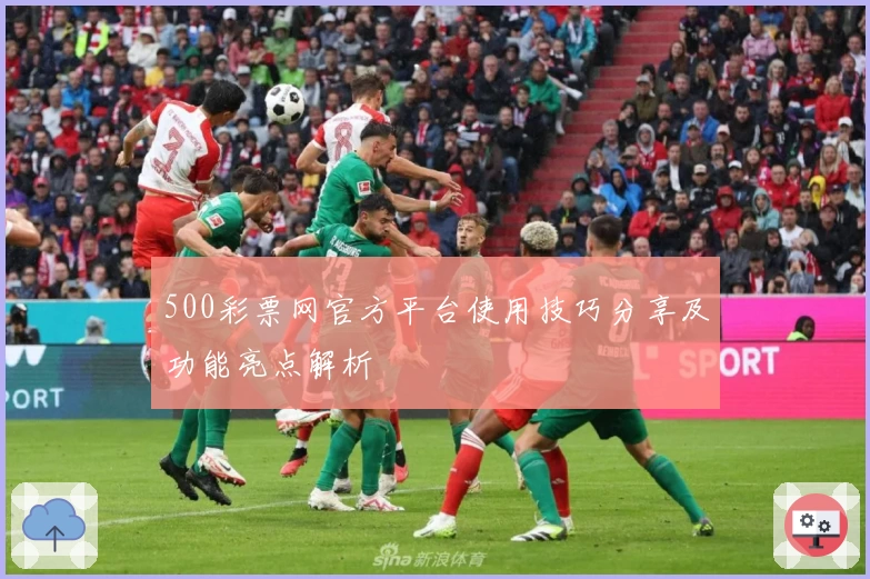 500彩票网官方平台使用技巧分享及功能亮点解析