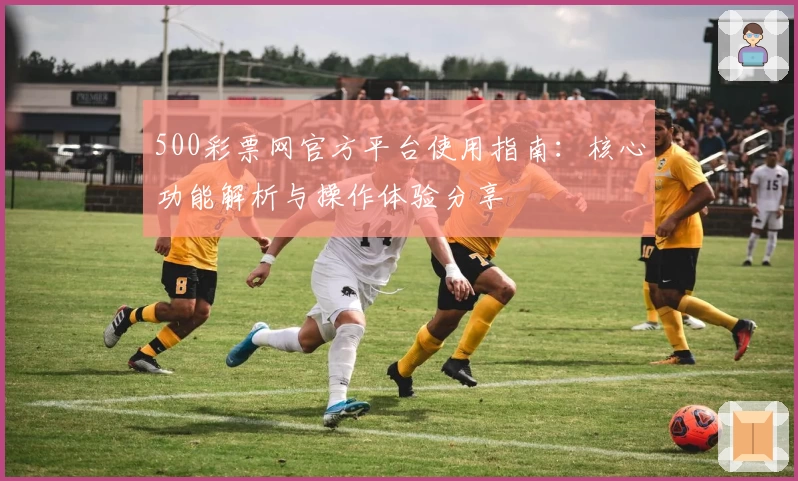 500彩票网官方平台使用指南：核心功能解析与操作体验分享
