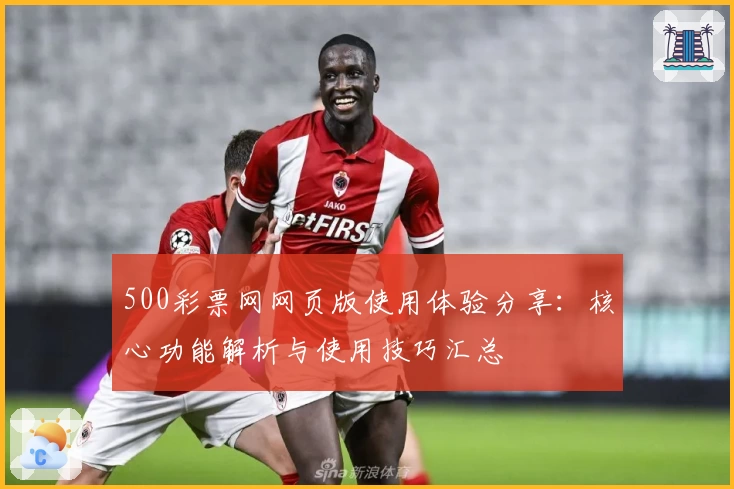 500彩票网网页版使用体验分享：核心功能解析与使用技巧汇总