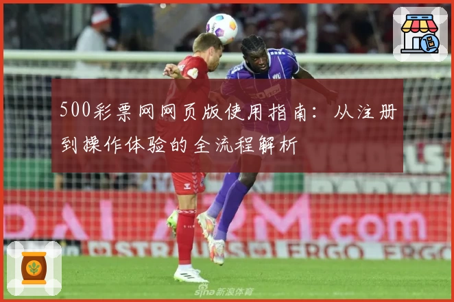 500彩票网网页版使用指南：从注册到操作体验的全流程解析