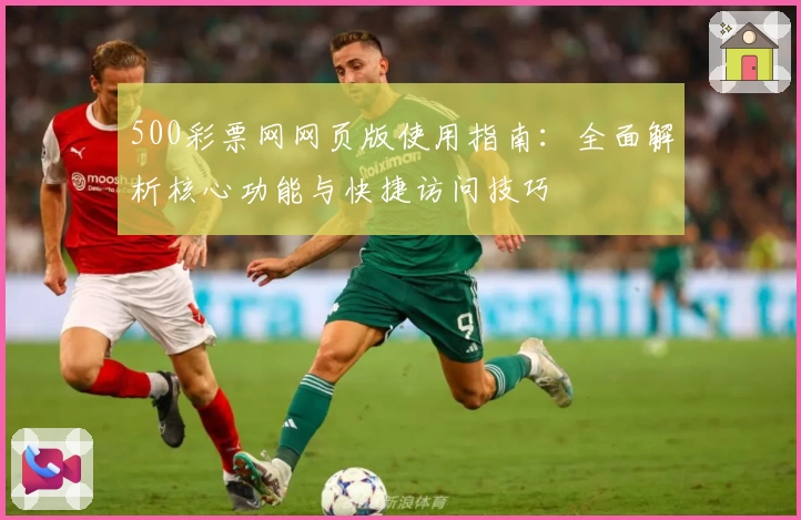 500彩票网网页版使用指南：全面解析核心功能与快捷访问技巧