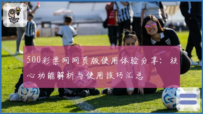 500彩票网网页版使用体验分享：核心功能解析与使用技巧汇总