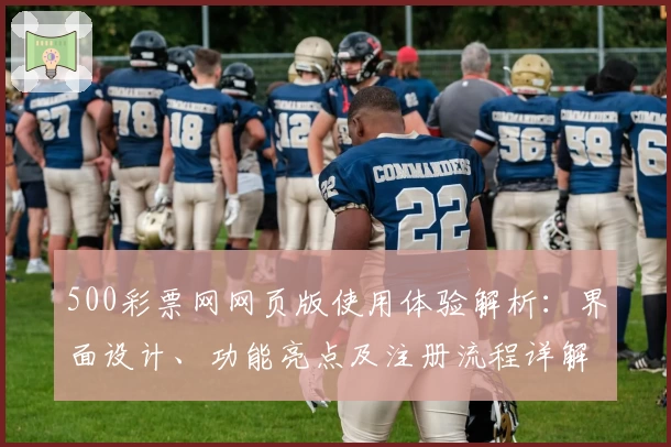 500彩票网网页版使用体验解析：界面设计、功能亮点及注册流程详解
