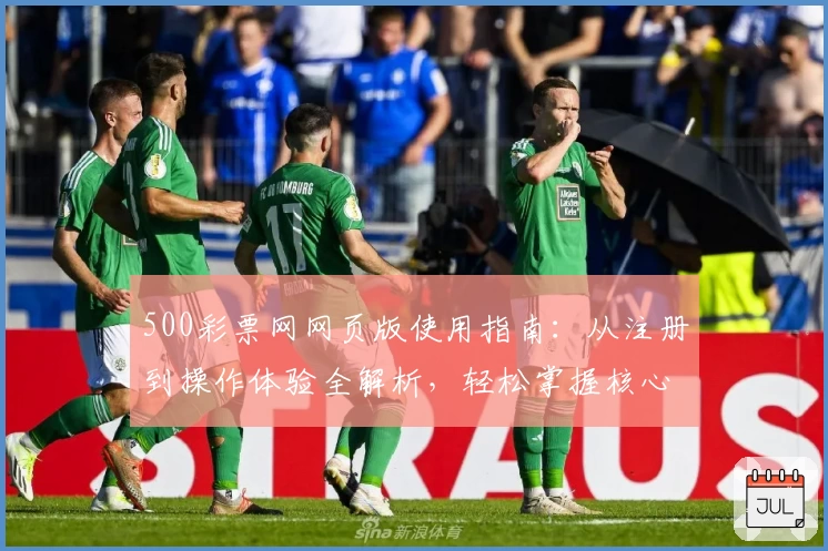 500彩票网网页版使用指南：从注册到操作体验全解析，轻松掌握核心功能步骤