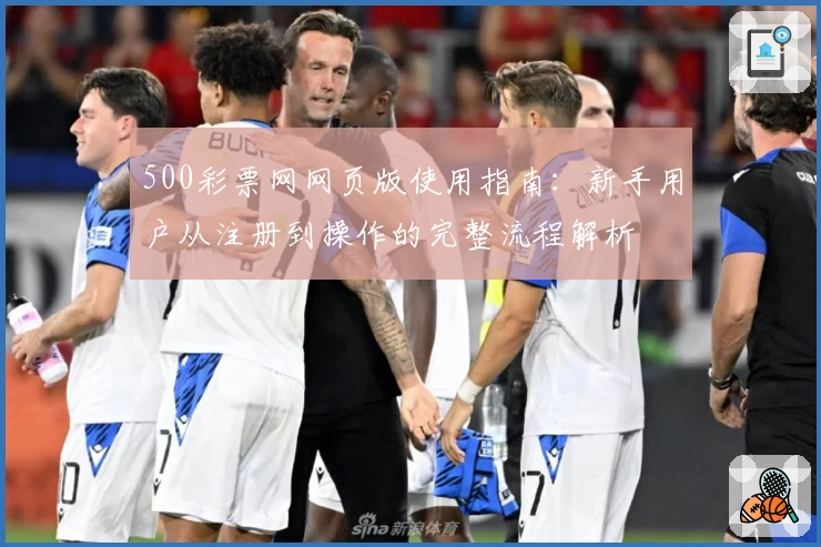500彩票网网页版使用指南：新手用户从注册到操作的完整流程解析