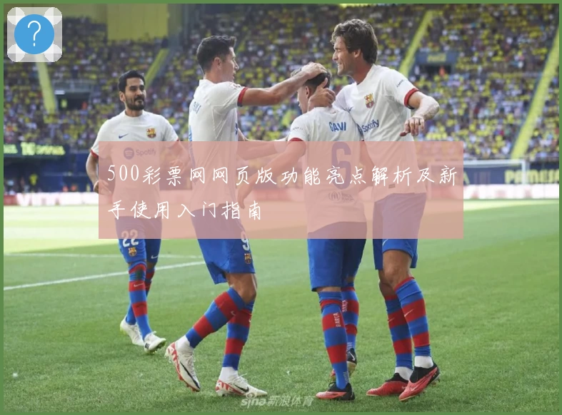 500彩票网网页版功能亮点解析及新手使用入门指南