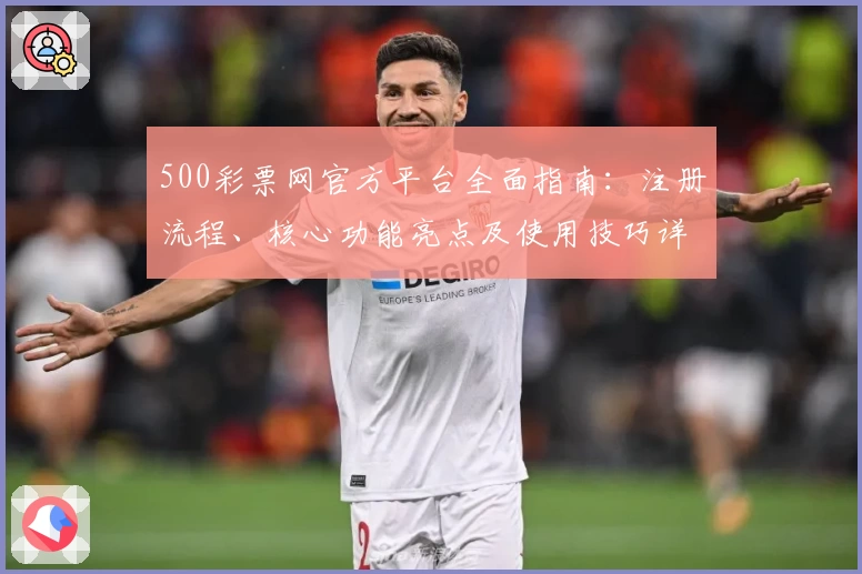 500彩票网官方平台全面指南：注册流程、核心功能亮点及使用技巧详细解析