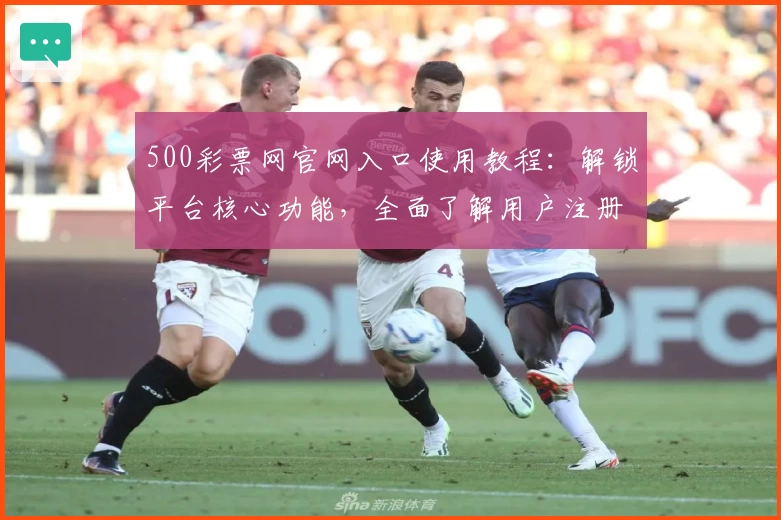 500彩票网官网入口使用教程：解锁平台核心功能，全面了解用户注册及操作技巧