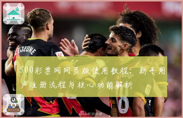 500彩票网网页版使用教程：新手用户注册流程与核心功能解析