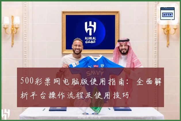 500彩票网电脑版使用指南：全面解析平台操作流程及使用技巧